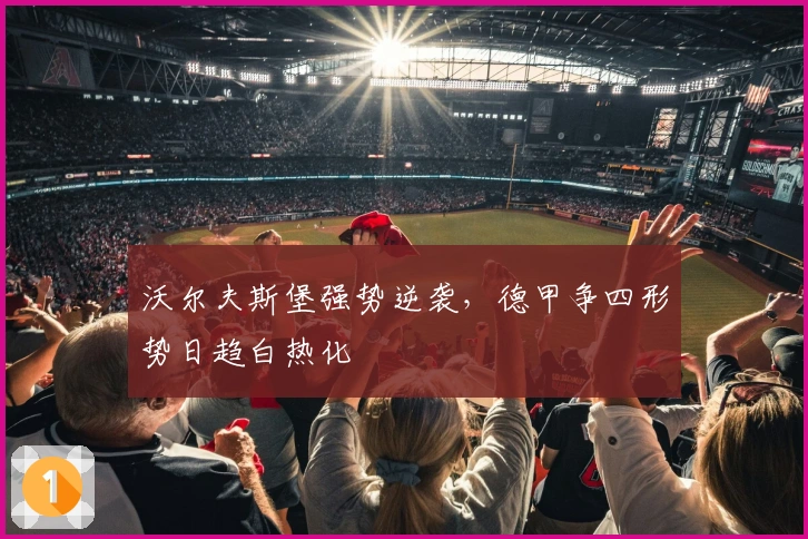 沃尔夫斯堡强势逆袭，德甲争四形势日趋白热化