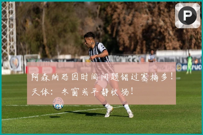 阿森纳恐因时间问题错过塞梅多！天体：冬窗或平静收场！