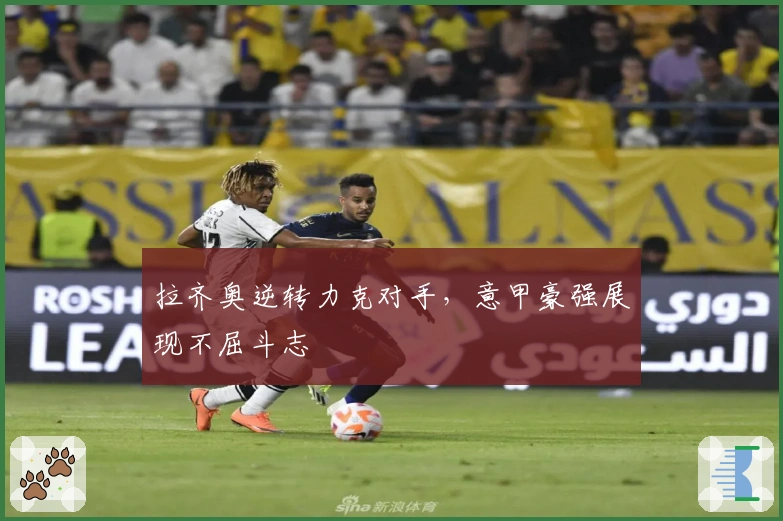 拉齐奥逆转力克对手，意甲豪强展现不屈斗志