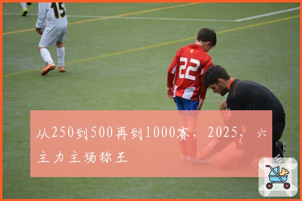 从250到500再到1000赛，2025，六主力主场称王