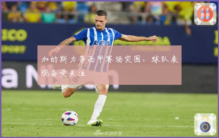 加的斯力争西甲赛场突围，球队表现备受关注