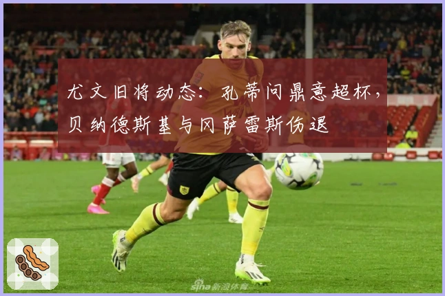 尤文旧将动态：孔蒂问鼎意超杯，贝纳德斯基与冈萨雷斯伤退