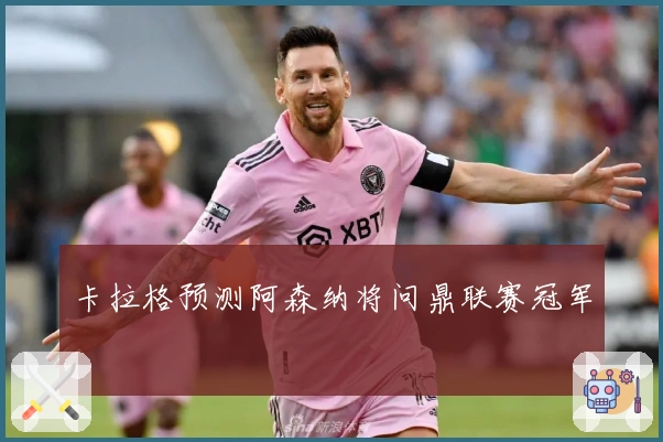 卡拉格预测阿森纳将问鼎联赛冠军