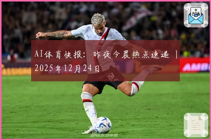 AI体育快报：昨夜今晨热点速递 丨2025年12月24日