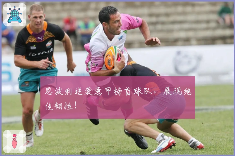 恩波利逆袭意甲榜首球队，展现绝佳韧性！
