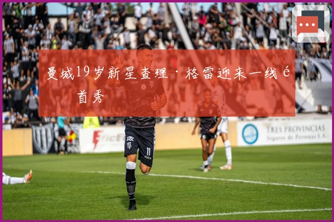 曼城19岁新星查理·格雷迎来一线队首秀