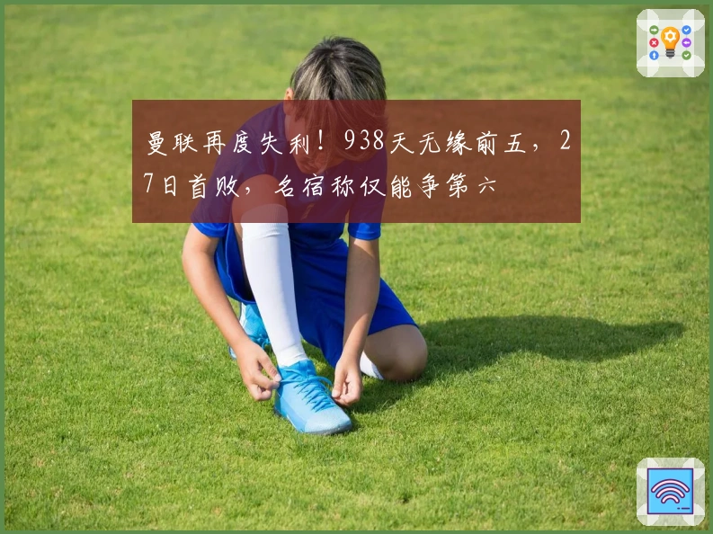 曼联再度失利！938天无缘前五，27日首败，名宿称仅能争第六