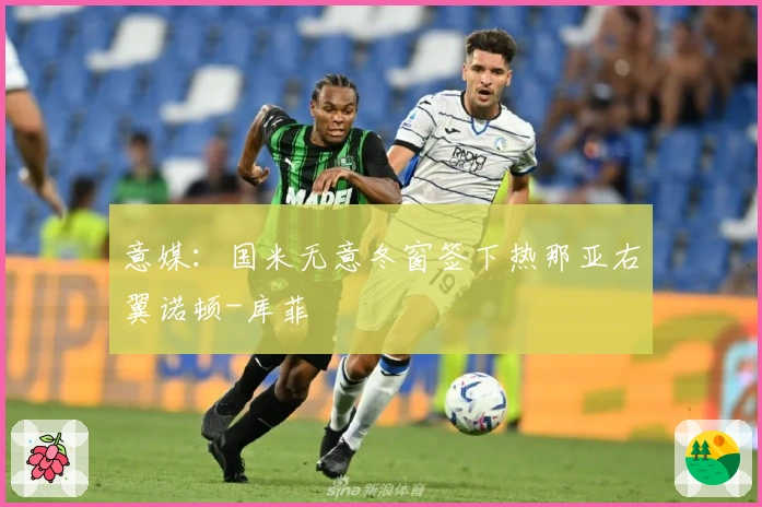 意媒：国米无意冬窗签下热那亚右翼诺顿-库菲